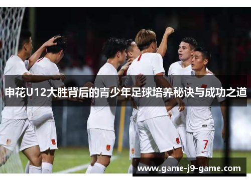 申花U12大胜背后的青少年足球培养秘诀与成功之道 申花U12大胜背后的青少年足球培养秘诀与成功之道