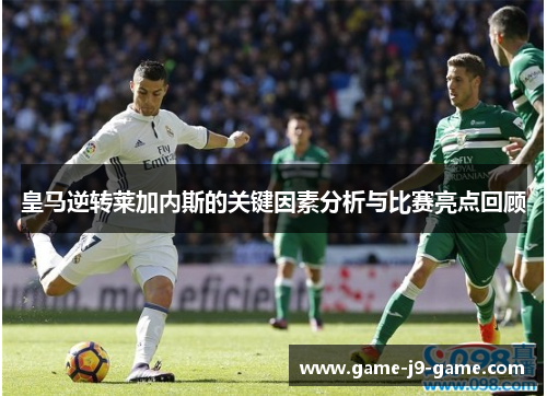 皇马逆转莱加内斯的关键因素分析与比赛亮点回顾 皇马逆转莱加内斯的关键因素分析与比赛亮点回顾