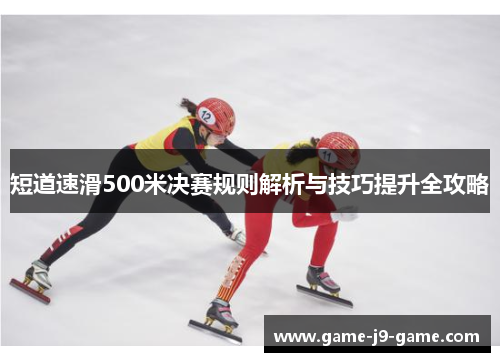 短道速滑500米决赛规则解析与技巧提升全攻略 短道速滑500米决赛规则解析与技巧提升全攻略