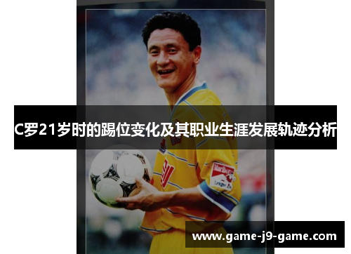 C罗21岁时的踢位变化及其职业生涯发展轨迹分析