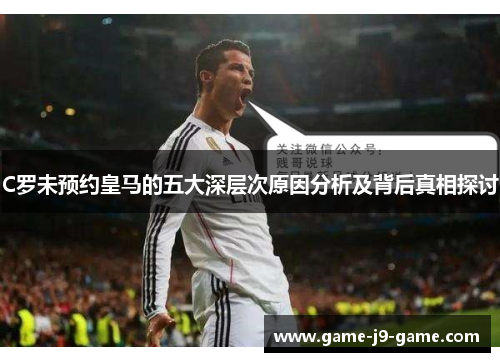 C罗未预约皇马的五大深层次原因分析及背后真相探讨 C罗未预约皇马的五大深层次原因分析及背后真相探讨
