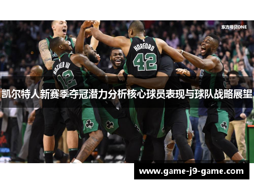 凯尔特人新赛季夺冠潜力分析核心球员表现与球队战略展望 凯尔特人新赛季夺冠潜力分析核心球员表现与球队战略展望