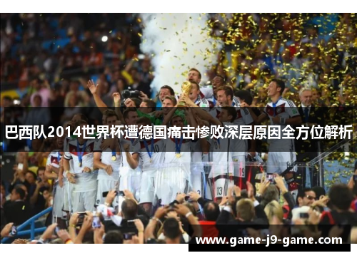 巴西队2014世界杯遭德国痛击惨败深层原因全方位解析 巴西队2014世界杯遭德国痛击惨败深层原因全方位解析