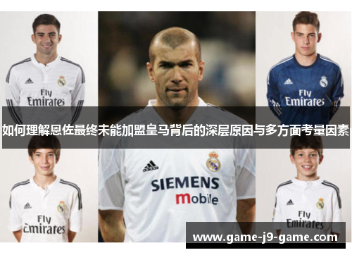 如何理解恩佐最终未能加盟皇马背后的深层原因与多方面考量因素 如何理解恩佐最终未能加盟皇马背后的深层原因与多方面考量因素