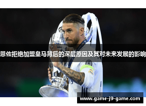 恩佐拒绝加盟皇马背后的深层原因及其对未来发展的影响 恩佐拒绝加盟皇马背后的深层原因及其对未来发展的影响