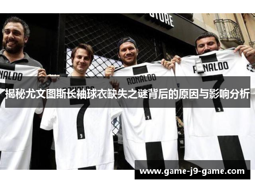 揭秘尤文图斯长袖球衣缺失之谜背后的原因与影响分析 揭秘尤文图斯长袖球衣缺失之谜背后的原因与影响分析