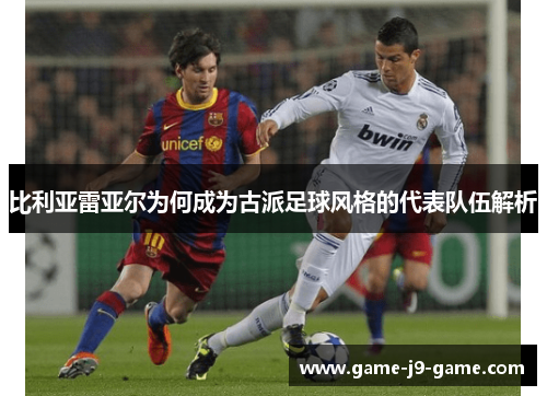 比利亚雷亚尔为何成为古派足球风格的代表队伍解析 比利亚雷亚尔为何成为古派足球风格的代表队伍解析