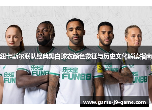 纽卡斯尔联队经典黑白球衣颜色象征与历史文化解读指南 纽卡斯尔联队经典黑白球衣颜色象征与历史文化解读指南