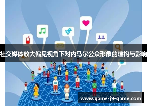 社交媒体放大偏见视角下对内马尔公众形象的建构与影响 社交媒体放大偏见视角下对内马尔公众形象的建构与影响