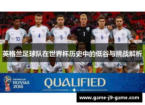 英格兰足球队在世界杯历史中的低谷与挑战解析 英格兰足球队在世界杯历史中的低谷与挑战解析