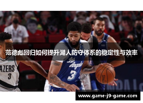 范德彪回归如何提升湖人防守体系的稳定性与效率 范德彪回归如何提升湖人防守体系的稳定性与效率