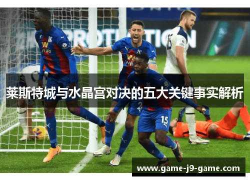 莱斯特城与水晶宫对决的五大关键事实解析