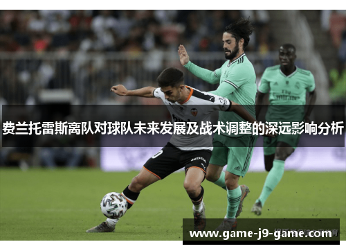 费兰托雷斯离队对球队未来发展及战术调整的深远影响分析 费兰托雷斯离队对球队未来发展及战术调整的深远影响分析