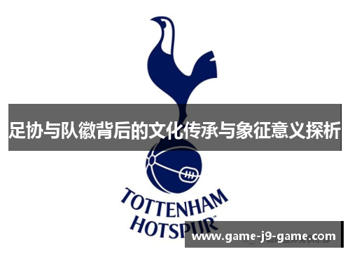 足协与队徽背后的文化传承与象征意义探析 足协与队徽背后的文化传承与象征意义探析