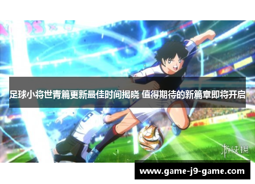 足球小将世青篇更新最佳时间揭晓 值得期待的新篇章即将开启
