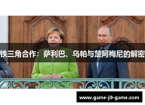 铁三角合作:萨利巴、乌帕与楚阿梅尼的解密 铁三角合作:萨利巴、乌帕与楚阿梅尼的解密