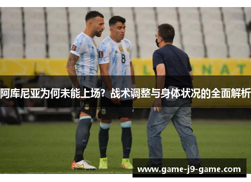 阿库尼亚为何未能上场?战术调整与身体状况的全面解析 阿库尼亚为何未能上场?战术调整与身体状况的全面解析