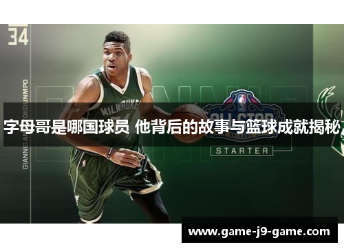 字母哥是哪国球员 他背后的故事与篮球成就揭秘 字母哥是哪国球员 他背后的故事与篮球成就揭秘