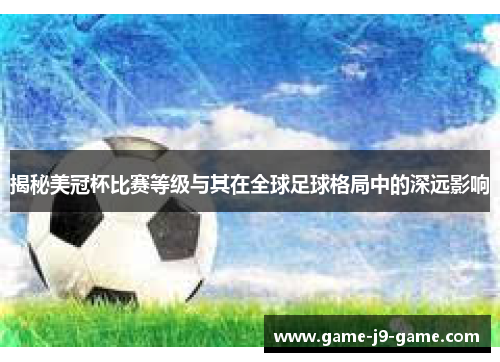 揭秘美冠杯比赛等级与其在全球足球格局中的深远影响 揭秘美冠杯比赛等级与其在全球足球格局中的深远影响