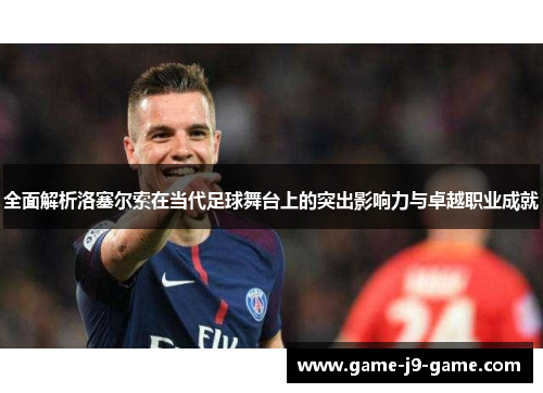 全面解析洛塞尔索在当代足球舞台上的突出影响力与卓越职业成就 全面解析洛塞尔索在当代足球舞台上的突出影响力与卓越职业成就