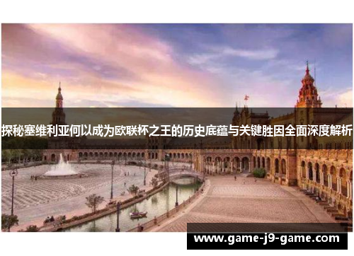 探秘塞维利亚何以成为欧联杯之王的历史底蕴与关键胜因全面深度解析