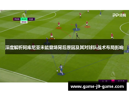 深度解析阿库尼亚未能登场背后原因及其对球队战术布局影响