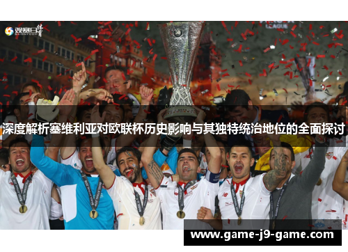 深度解析塞维利亚对欧联杯历史影响与其独特统治地位的全面探讨