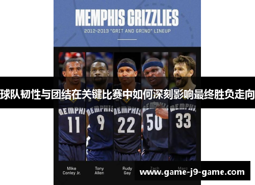 球队韧性与团结在关键比赛中如何深刻影响最终胜负走向