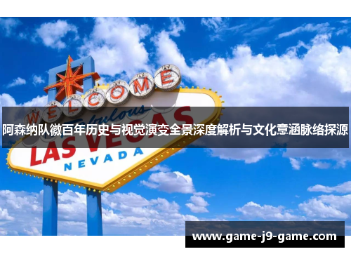 阿森纳队徽百年历史与视觉演变全景深度解析与文化意涵脉络探源