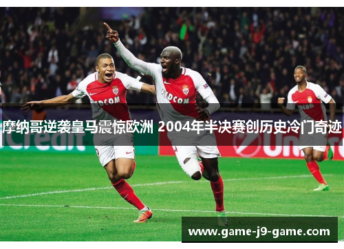 摩纳哥逆袭皇马震惊欧洲 2004年半决赛创历史冷门奇迹