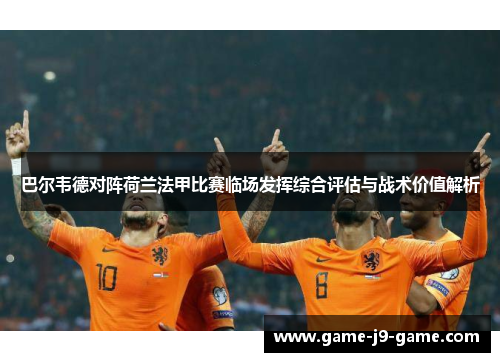 巴尔韦德对阵荷兰法甲比赛临场发挥综合评估与战术价值解析