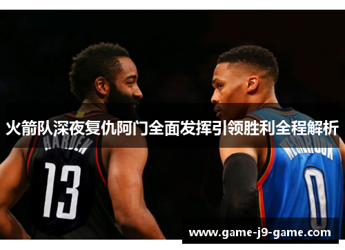 火箭队深夜复仇阿门全面发挥引领胜利全程解析