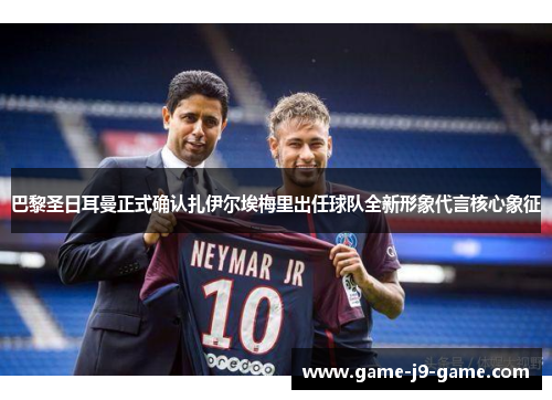 巴黎圣日耳曼正式确认扎伊尔埃梅里出任球队全新形象代言核心象征