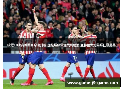 欧冠18决赛首回合今晚打响 加拉塔萨雷迎战利物浦 亚特兰大对阵拜仁慕尼黑
