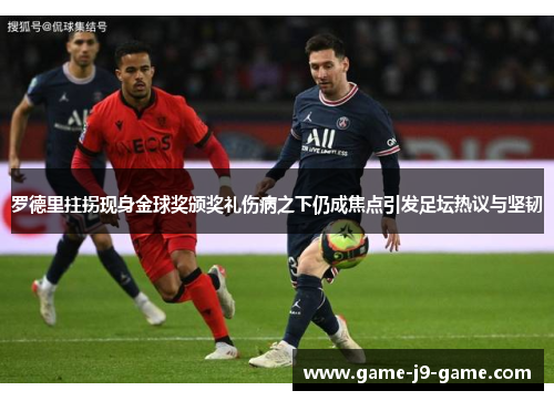 罗德里拄拐现身金球奖颁奖礼伤病之下仍成焦点引发足坛热议与坚韧 罗德里拄拐现身金球奖颁奖礼伤病之下仍成焦点引发足坛热议与坚韧