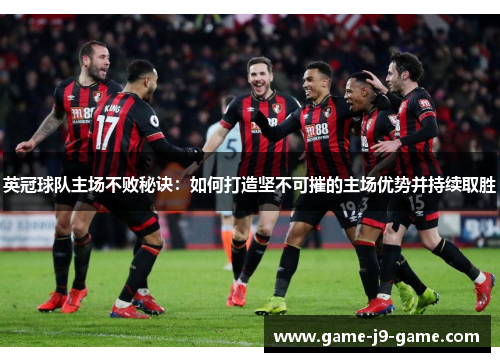 英冠球队主场不败秘诀:如何打造坚不可摧的主场优势并持续取胜 英冠球队主场不败秘诀:如何打造坚不可摧的主场优势并持续取胜