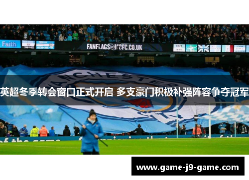 英超冬季转会窗口正式开启 多支豪门积极补强阵容争夺冠军 英超冬季转会窗口正式开启 多支豪门积极补强阵容争夺冠军