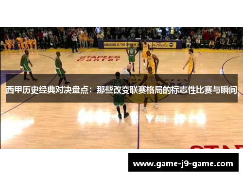 西甲历史经典对决盘点：那些改变联赛格局的标志性比赛与瞬间
